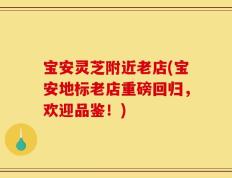 宝安灵芝附近老店(宝安地标老店重磅回归，欢迎品鉴！)