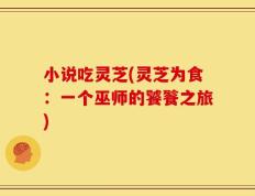 小说吃灵芝(灵芝为食：一个巫师的饕餮之旅)