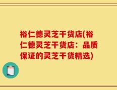 裕仁德灵芝干货店(裕仁德灵芝干货店：品质保证的灵芝干货精选)