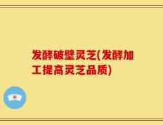 发酵破壁灵芝(发酵加工提高灵芝品质)