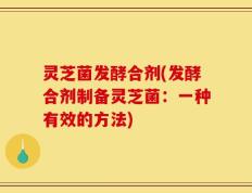 灵芝菌发酵合剂(发酵合剂制备灵芝菌：一种有效的方法)