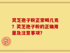 灵芝孢子粉正常喝几克？灵芝孢子粉的正确用量及注意事项？