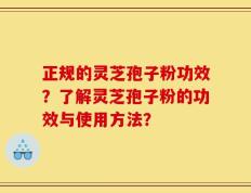 正规的灵芝孢子粉功效？了解灵芝孢子粉的功效与使用方法？