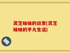灵芝妹妹的日常(灵芝妹妹的平凡生活)