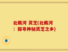 北戴河 灵芝(北戴河：探寻神秘灵芝之乡)