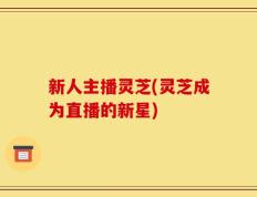 新人主播灵芝(灵芝成为直播的新星)