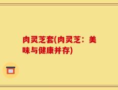 肉灵芝套(肉灵芝：美味与健康并存)