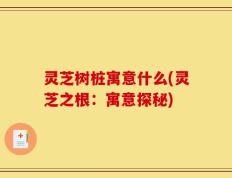 灵芝树桩寓意什么(灵芝之根：寓意探秘)