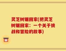 灵芝树锯回家(把灵芝树锯回家：一个关于挑战和冒险的故事)