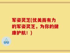 军姿灵芝(优美而有力的军姿灵芝，为你的健康护航！)