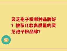 灵芝孢子粉哪种品牌好？推荐几款高质量的灵芝孢子粉品牌？