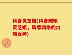 抖音灵芝姐(抖音媚娘灵芝姐，风靡网络的口嗨女神)