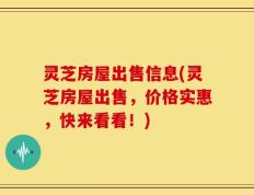 灵芝房屋出售信息(灵芝房屋出售，价格实惠，快来看看！)