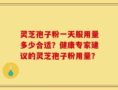 灵芝孢子粉一天服用量多少合适？健康专家建议的灵芝孢子粉用量？