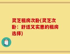 灵芝租房次卧(灵芝次卧：舒适又实惠的租房选择)