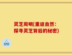 灵芝周明(重返自然：探寻灵芝背后的秘密)