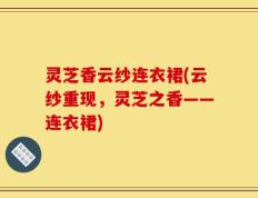 灵芝香云纱连衣裙(云纱重现，灵芝之香——连衣裙)