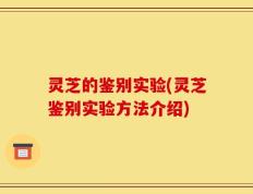 灵芝的鉴别实验(灵芝鉴别实验方法介绍)