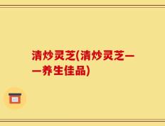 清炒灵芝(清炒灵芝——养生佳品)