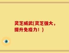 灵芝威武(灵芝强大，提升免疫力！)