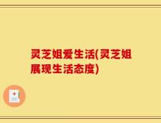 灵芝姐爱生活(灵芝姐展现生活态度)