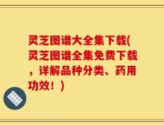 灵芝图谱大全集下载(灵芝图谱全集免费下载，详解品种分类、药用功效！)