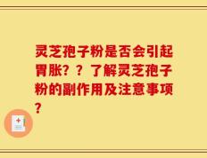 灵芝孢子粉是否会引起胃胀？？了解灵芝孢子粉的副作用及注意事项？