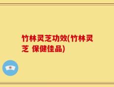 竹林灵芝功效(竹林灵芝 保健佳品)