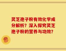 灵芝孢子粉有效化学成分解析？深入探究灵芝孢子粉的营养与功效？