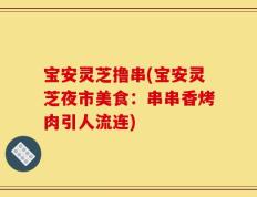 宝安灵芝撸串(宝安灵芝夜市美食：串串香烤肉引人流连)