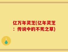 亿万年灵芝(亿年灵芝：传说中的不死之草)