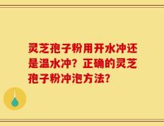 灵芝孢子粉用开水冲还是温水冲？正确的灵芝孢子粉冲泡方法？