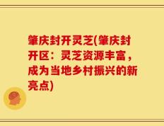 肇庆封开灵芝(肇庆封开区：灵芝资源丰富，成为当地乡村振兴的新亮点)