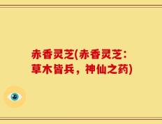 赤香灵芝(赤香灵芝：草木皆兵，神仙之药)