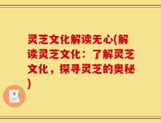 灵芝文化解读无心(解读灵芝文化：了解灵芝文化，探寻灵芝的奥秘)