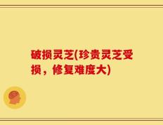 破损灵芝(珍贵灵芝受损，修复难度大)