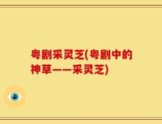 粤剧采灵芝(粤剧中的神草——采灵芝)