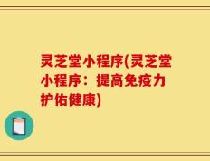 灵芝堂小程序(灵芝堂小程序：提高免疫力 护佑健康)