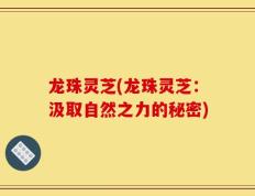 龙珠灵芝(龙珠灵芝：汲取自然之力的秘密)