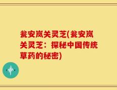 瓮安岚关灵芝(瓮安岚关灵芝：探秘中国传统草药的秘密)