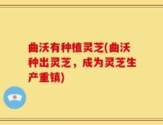 曲沃有种植灵芝(曲沃种出灵芝，成为灵芝生产重镇)