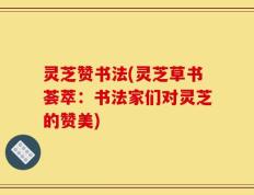 灵芝赞书法(灵芝草书荟萃：书法家们对灵芝的赞美)
