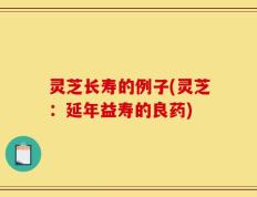 灵芝长寿的例子(灵芝：延年益寿的良药)