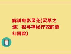 解说电影灵芝(灵草之谜：探寻神秘疗效的奇幻冒险)