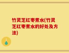 竹灵芝红枣煮水(竹灵芝红枣煮水的好处及方法)