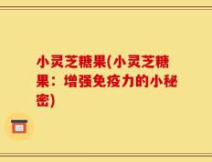 小灵芝糖果(小灵芝糖果：增强免疫力的小秘密)