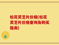 松花灵芝片价格(松花灵芝片价格查询及购买指南)
