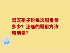 灵芝孢子粉每次服用量多少？正确的服用方法和剂量？