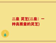 二泉 灵芝(二泉：一种高质量的灵芝)