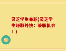 灵芝学生兼职(灵芝学生赚取外快：兼职机会！)
